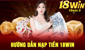 Quy trình nạp tiền vào tài khoản 18win